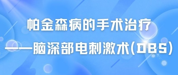 帕金森病的手术治疗——脑深部电刺激术（DBS）解析